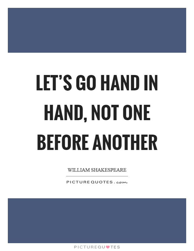 Let's go hand in hand, not one before another Picture Quote #1