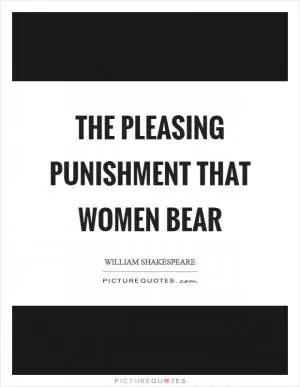 The pleasing punishment that women bear Picture Quote #1
