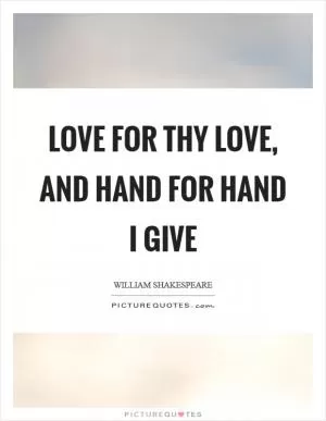Love for thy love, and hand for hand I give Picture Quote #1