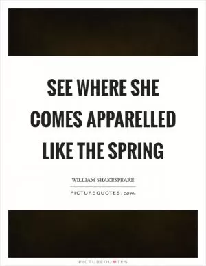 See where she comes apparelled like the spring Picture Quote #1