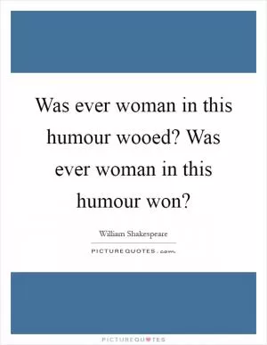 Was ever woman in this humour wooed? Was ever woman in this humour won? Picture Quote #1