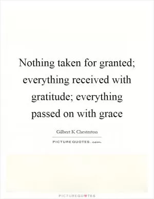 Nothing taken for granted; everything received with gratitude; everything passed on with grace Picture Quote #1
