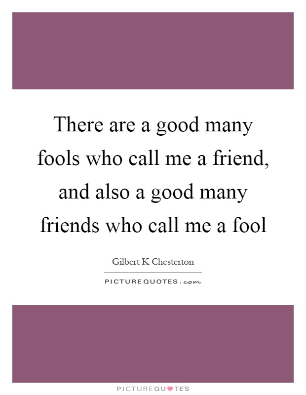 There are a good many fools who call me a friend, and also a good many friends who call me a fool Picture Quote #1