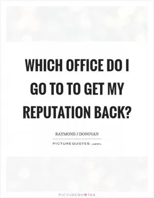 Which office do I go to to get my reputation back? Picture Quote #1