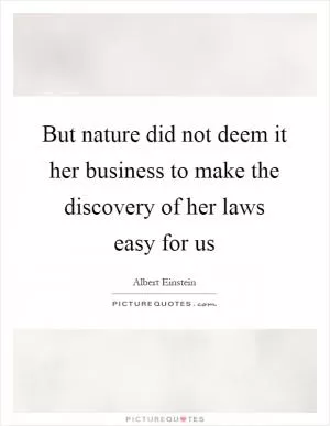 But nature did not deem it her business to make the discovery of her laws easy for us Picture Quote #1