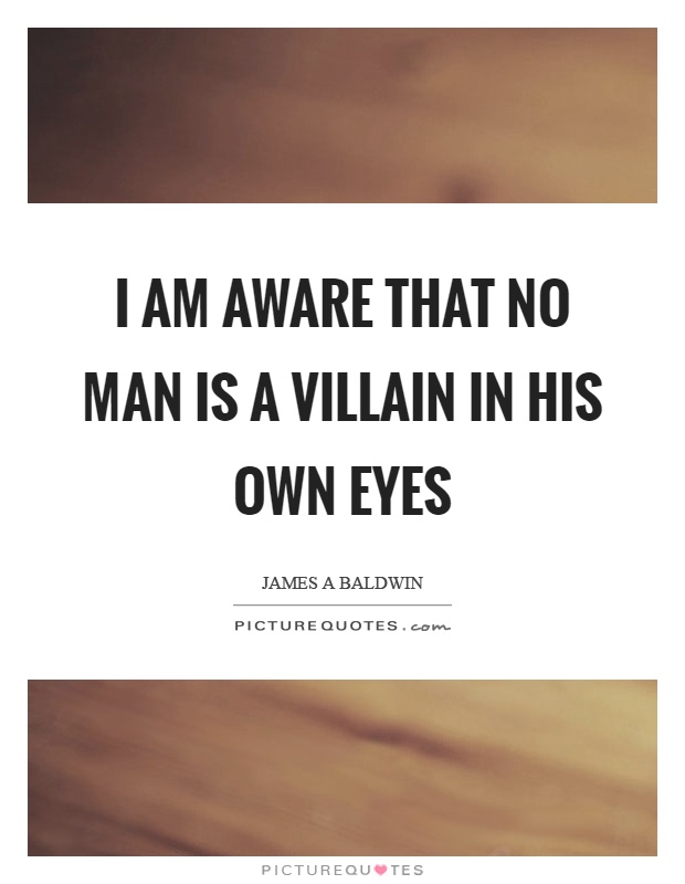 I am aware that no man is a villain in his own eyes Picture Quote #1