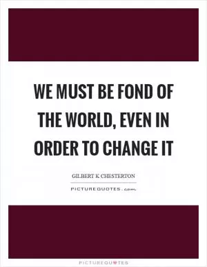 We must be fond of the world, even in order to change it Picture Quote #1