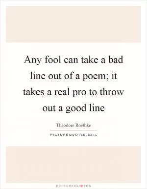 Any fool can take a bad line out of a poem; it takes a real pro to throw out a good line Picture Quote #1