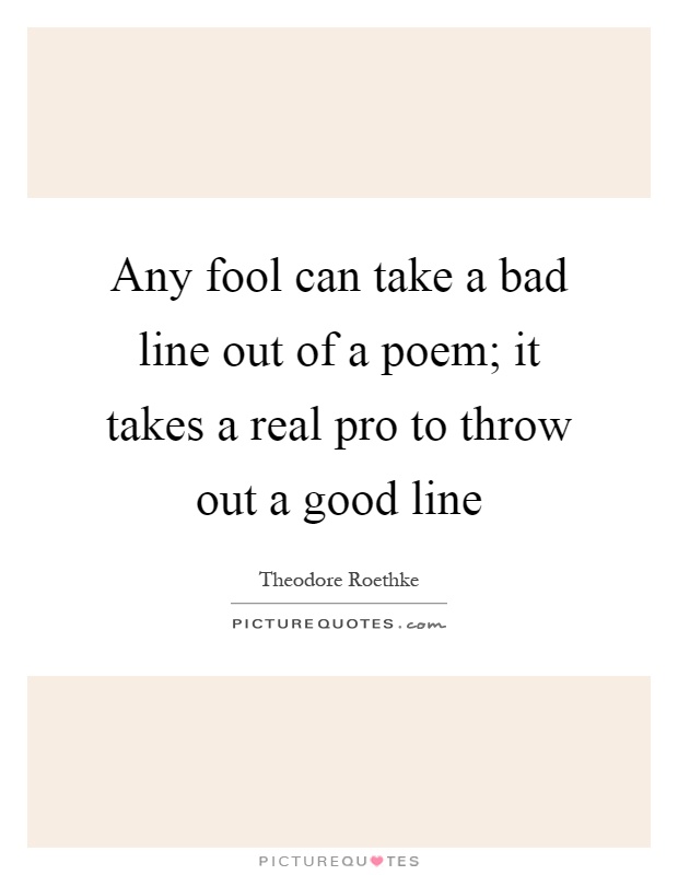 Any fool can take a bad line out of a poem; it takes a real pro to throw out a good line Picture Quote #1