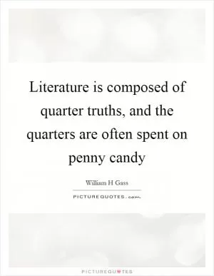 Literature is composed of quarter truths, and the quarters are often spent on penny candy Picture Quote #1