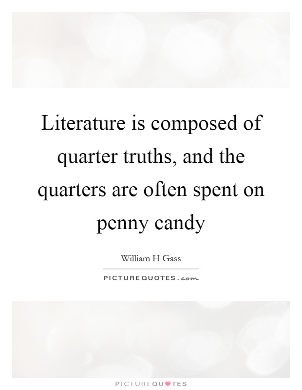 Literature is composed of quarter truths, and the quarters are often spent on penny candy Picture Quote #1