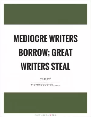 Mediocre writers borrow; great writers steal Picture Quote #1