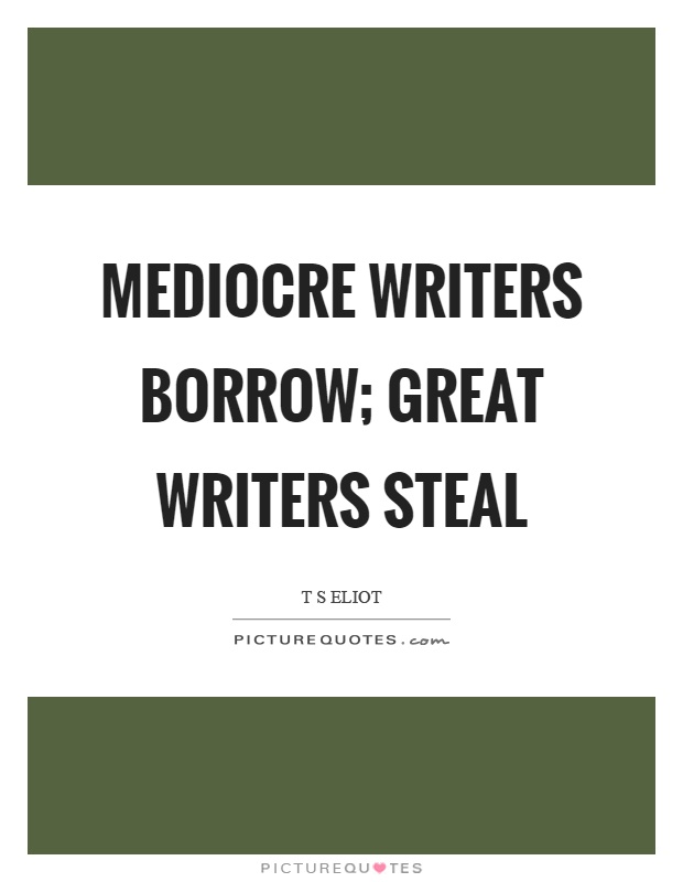 Mediocre writers borrow; great writers steal Picture Quote #1