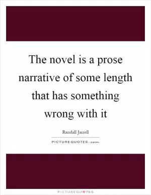 The novel is a prose narrative of some length that has something wrong with it Picture Quote #1