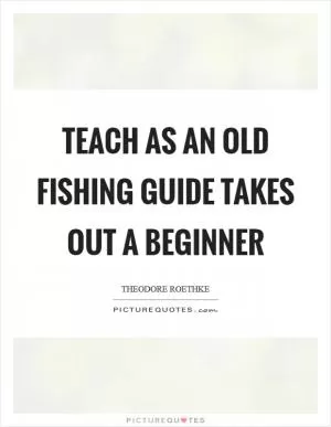 Teach as an old fishing guide takes out a beginner Picture Quote #1