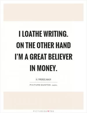 I loathe writing. On the other hand I’m a great believer in money Picture Quote #1