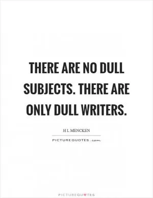 There are no dull subjects. There are only dull writers Picture Quote #1