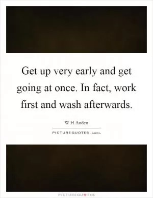 Get up very early and get going at once. In fact, work first and wash afterwards Picture Quote #1