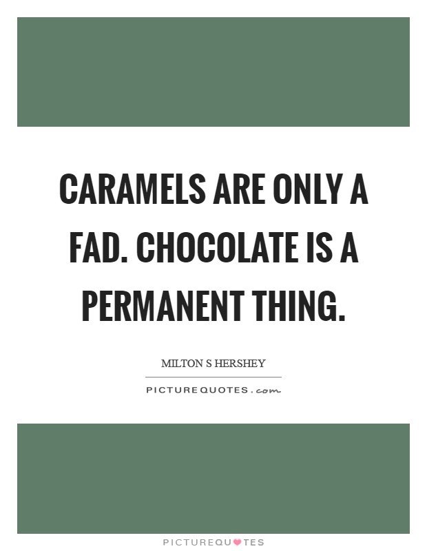 Caramels are only a fad. Chocolate is a permanent thing Picture Quote #1