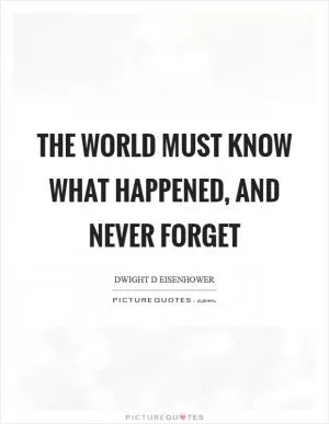 The world must know what happened, and never forget Picture Quote #1