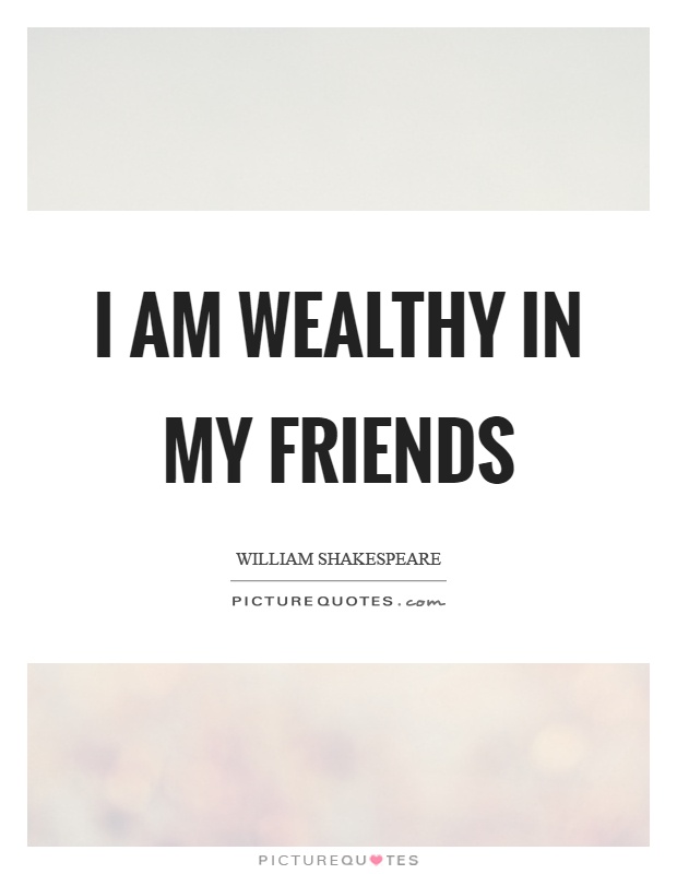 I am wealthy in my friends Picture Quote #1