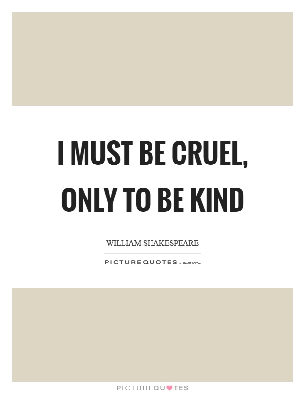 I must be cruel, only to be kind Picture Quote #1