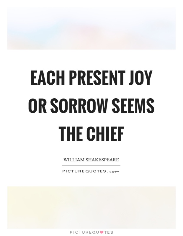 Each present joy or sorrow seems the chief Picture Quote #1