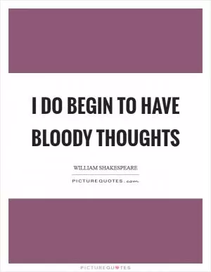 I do begin to have bloody thoughts Picture Quote #1