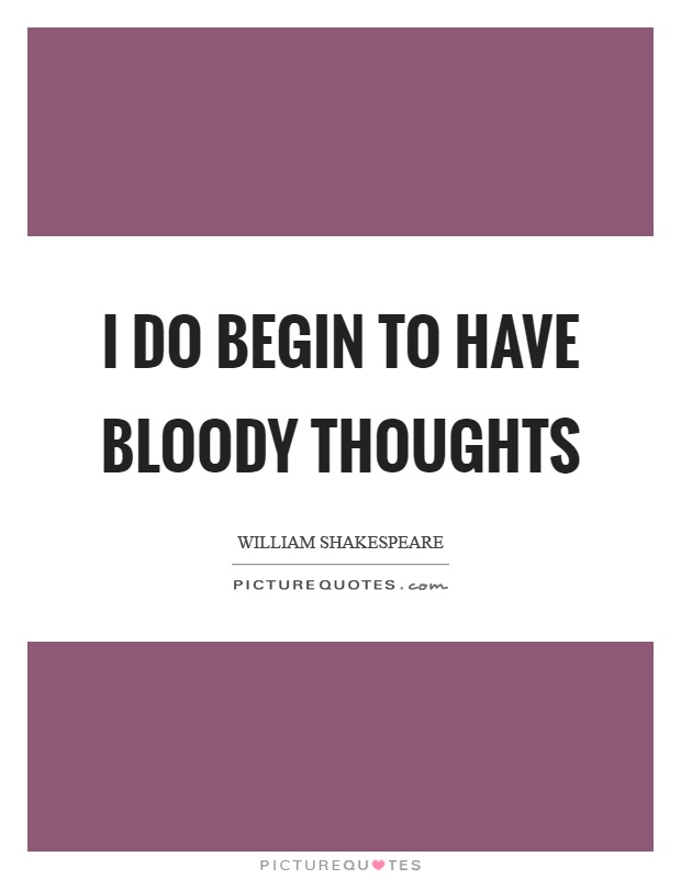 I do begin to have bloody thoughts Picture Quote #1