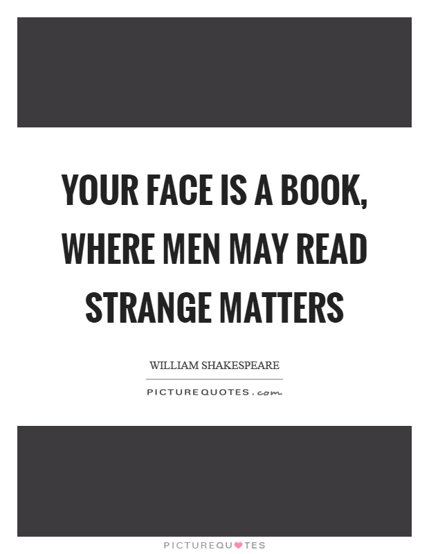 Your face is a book, where men may read strange matters Picture Quote #1