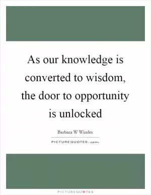 As our knowledge is converted to wisdom, the door to opportunity is unlocked Picture Quote #1