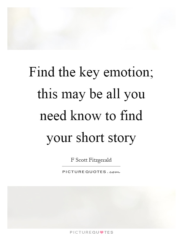 Find the key emotion; this may be all you need know to find your short story Picture Quote #1