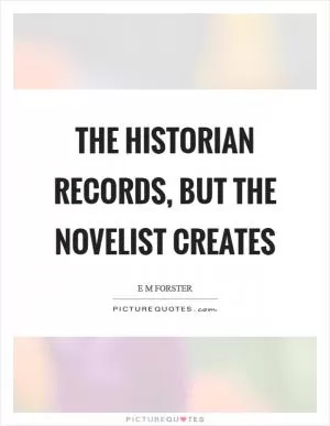 The historian records, but the novelist creates Picture Quote #1