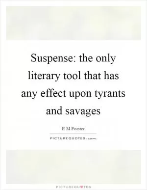 Suspense: the only literary tool that has any effect upon tyrants and savages Picture Quote #1
