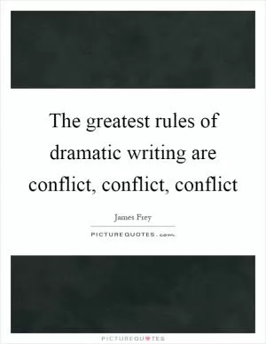The greatest rules of dramatic writing are conflict, conflict, conflict Picture Quote #1