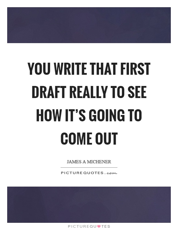 You write that first draft really to see how it's going to come out Picture Quote #1