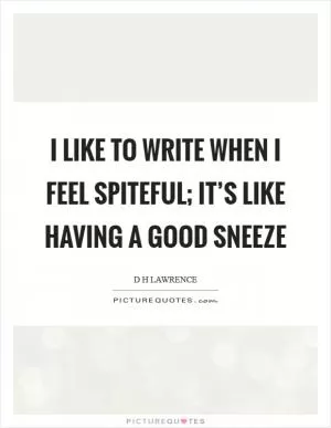 I like to write when I feel spiteful; it’s like having a good sneeze Picture Quote #1