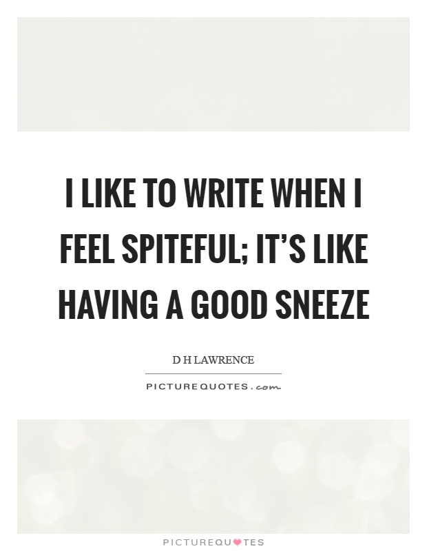 I like to write when I feel spiteful; it's like having a good sneeze Picture Quote #1