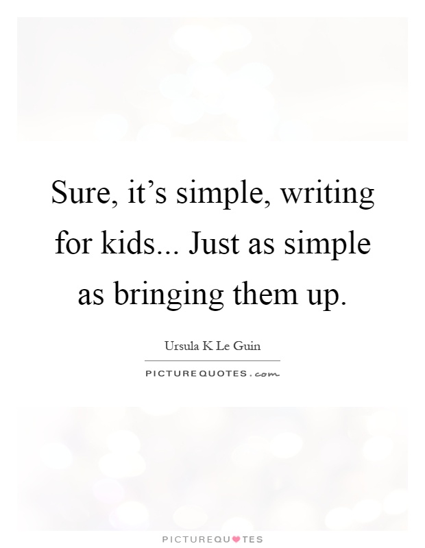 Sure, it's simple, writing for kids... Just as simple as bringing them up Picture Quote #1