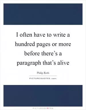I often have to write a hundred pages or more before there’s a paragraph that’s alive Picture Quote #1