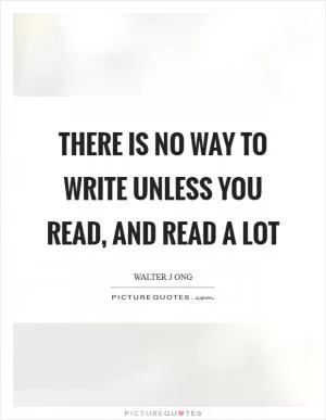 There is no way to write unless you read, and read a lot Picture Quote #1