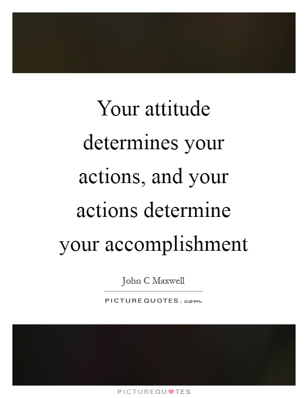 Your attitude determines your actions, and your actions determine your accomplishment Picture Quote #1