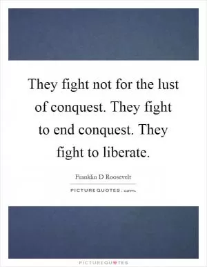 They fight not for the lust of conquest. They fight to end conquest. They fight to liberate Picture Quote #1