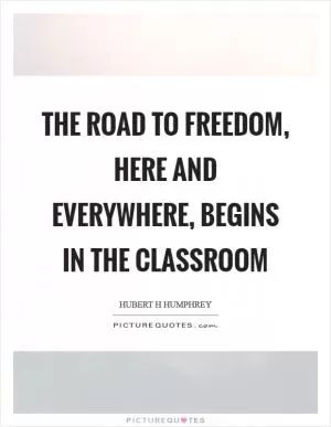 The road to freedom, here and everywhere, begins in the classroom Picture Quote #1