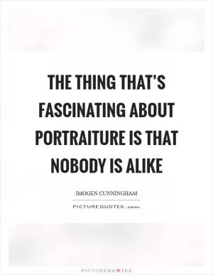 The thing that’s fascinating about portraiture is that nobody is alike Picture Quote #1