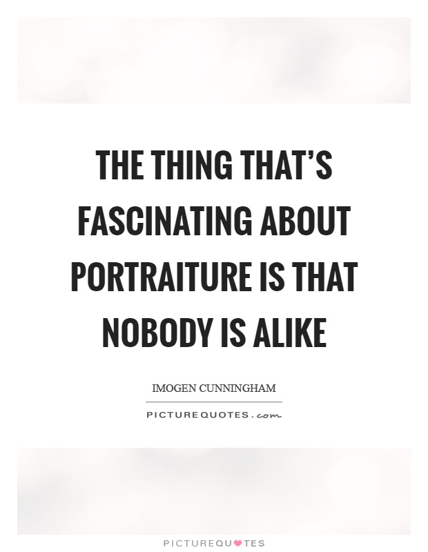 The thing that's fascinating about portraiture is that nobody is alike Picture Quote #1
