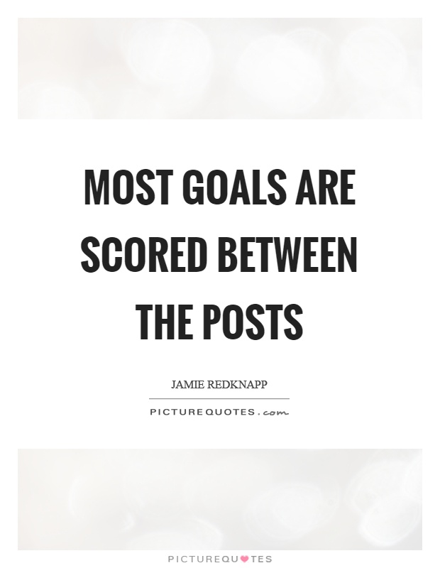 Most goals are scored between the posts Picture Quote #1