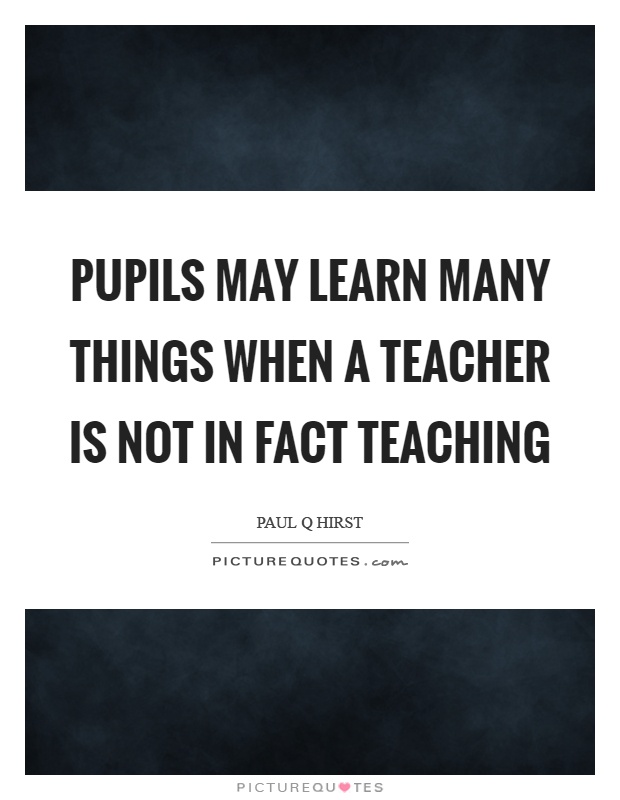 Pupils may learn many things when a teacher is not in fact teaching Picture Quote #1