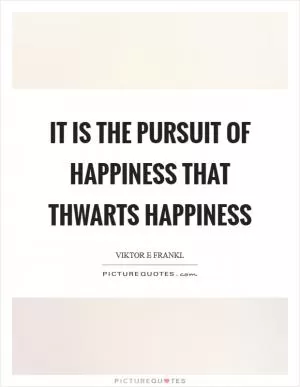 It is the pursuit of happiness that thwarts happiness Picture Quote #1