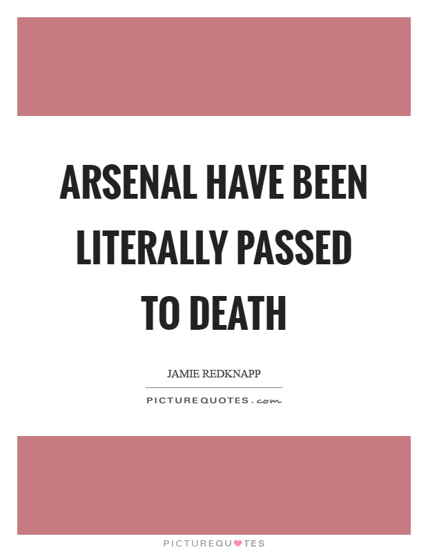 Arsenal have been literally passed to death Picture Quote #1